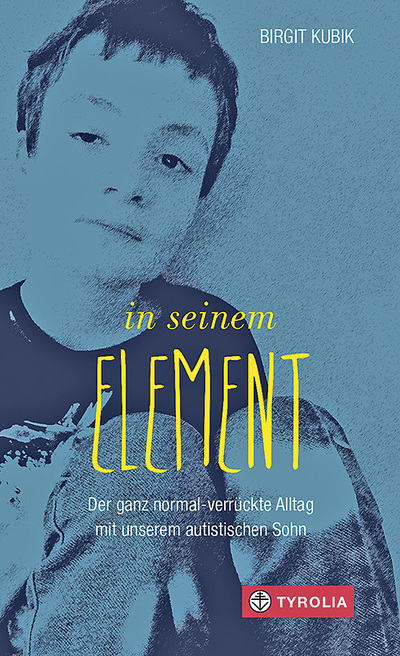 Birgit Kubik,  In seinem Element. Der ganz normal-verrückte Alltag mit unserem autistischen Sohn, 192 Seiten, Tyrolia-Verlag, € 18,–