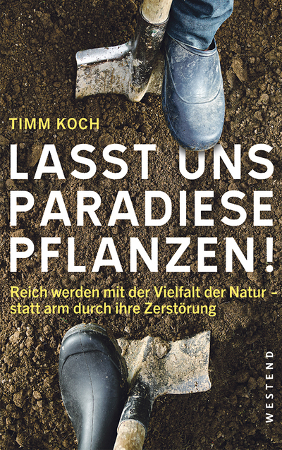 Timm Koch: Lasst uns Paradiese pflanzen! Reich werden mit der Vielfalt der natur – statt arm durch ihre Zerstörung, Westend Verlag 2021, 240 S., € 18,–.