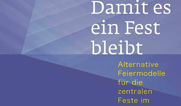 Damit es ein Fest wird. Alternative Feiermodelle für die zentralen Feste im Kirchenjahr. 