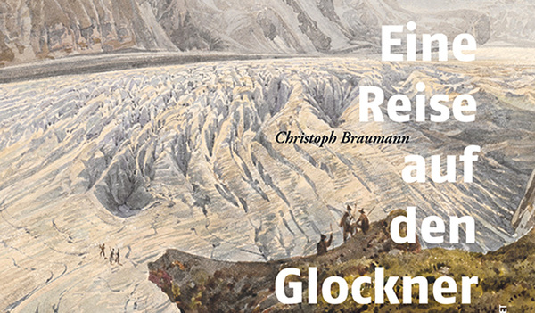 Christoph Braumann: Eine Reise auf den Glockner. Das Abenteuer der Besteigung im Jahr 1802, Salzburg, Anton Pustet Verlag