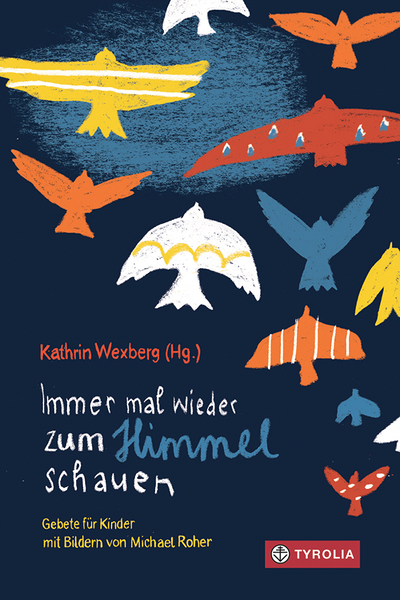 Kathrin Wexberg (Hg.), „Immer mal wieder zum Himmel schauen“, Gebete für Kinder mit Bildern von Michael Roher, Tyrolia Verlag 2023, 128 Seiten, € 22,–