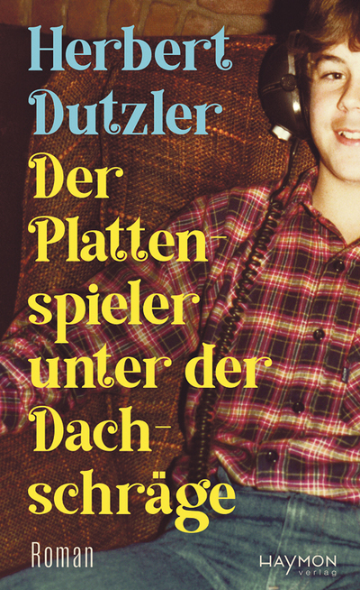 Herbert Dutzler: Der Plattenspieler unter der Dachschräge, Haymon Verlag, Innsbruck-Wien 2025, 284 Seiten, € 25,50