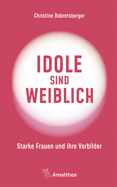 Christine Dobretsberger: Idole sind weiblich. Starke Frauen und ihre Vorbilder, Amalthea